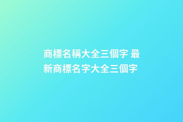 商標名稱大全三個字 最新商標名字大全三個字